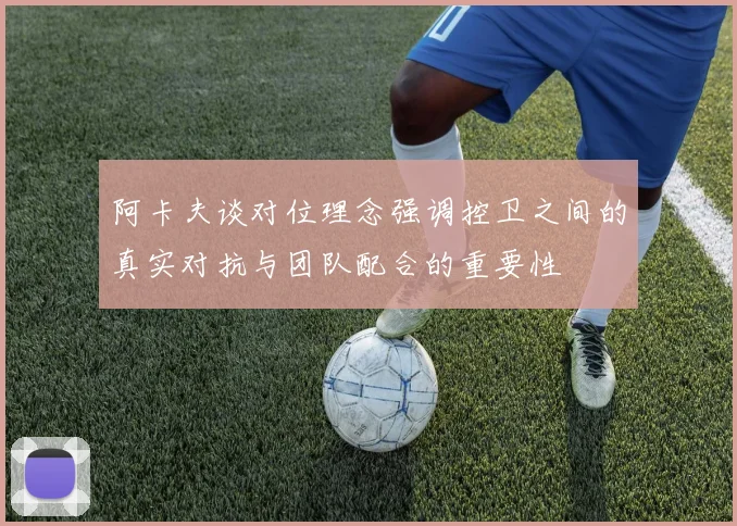 阿卡夫谈对位理念强调控卫之间的真实对抗与团队配合的重要性
