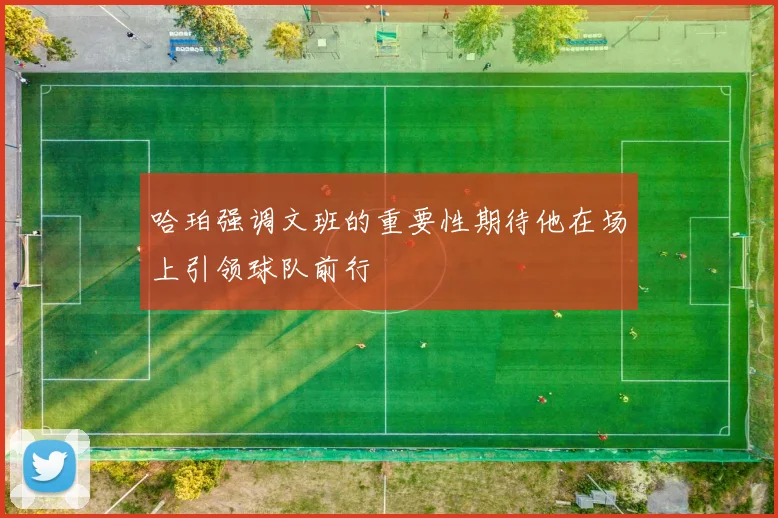 哈珀强调文班的重要性期待他在场上引领球队前行