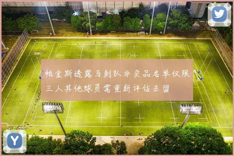 帕金斯透露马刺队非卖品名单仅限三人其他球员需重新评估去留