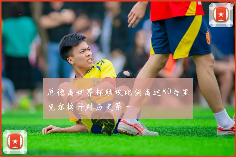 厄德高世界杯助攻比例高达80与里克尔梅并列历史第一