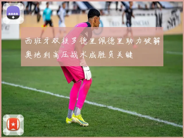 西班牙双核罗德里佩德里助力破解奥地利高压战术成胜负关键