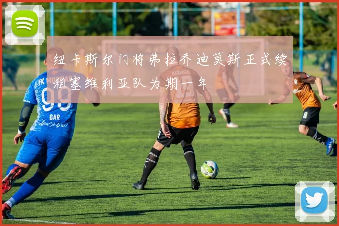 纽卡斯尔门将弗拉乔迪莫斯正式续租塞维利亚队为期一年