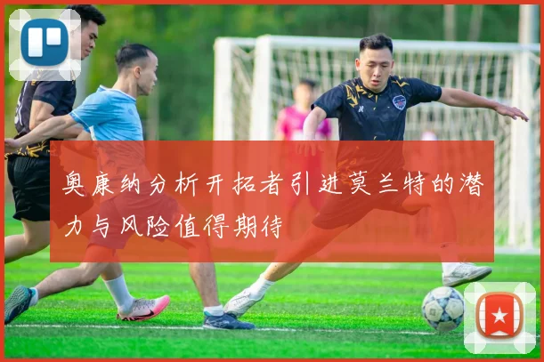 奥康纳分析开拓者引进莫兰特的潜力与风险值得期待