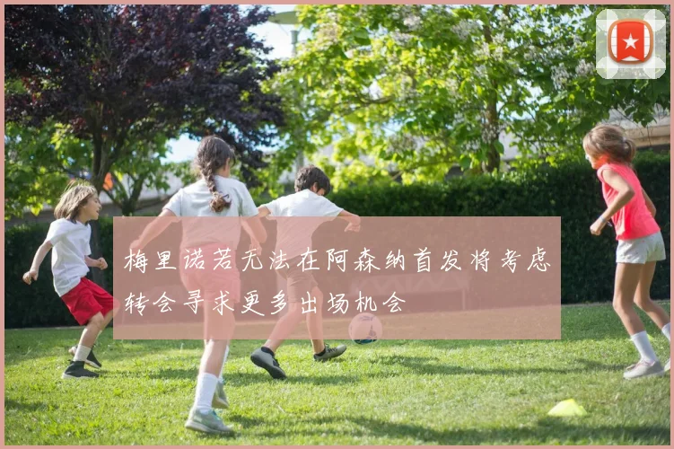 梅里诺若无法在阿森纳首发将考虑转会寻求更多出场机会
